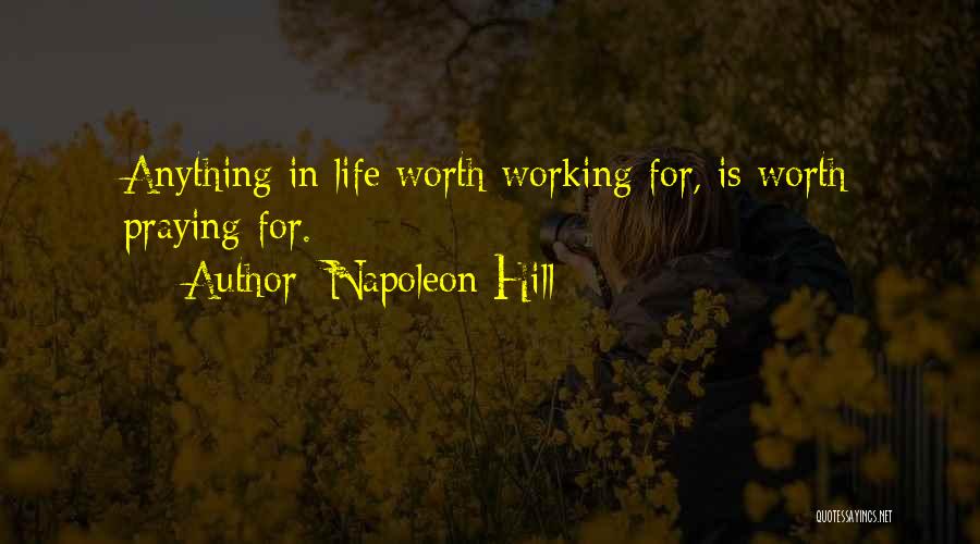 Napoleon Hill Quotes: Anything In Life Worth Working For, Is Worth Praying For.