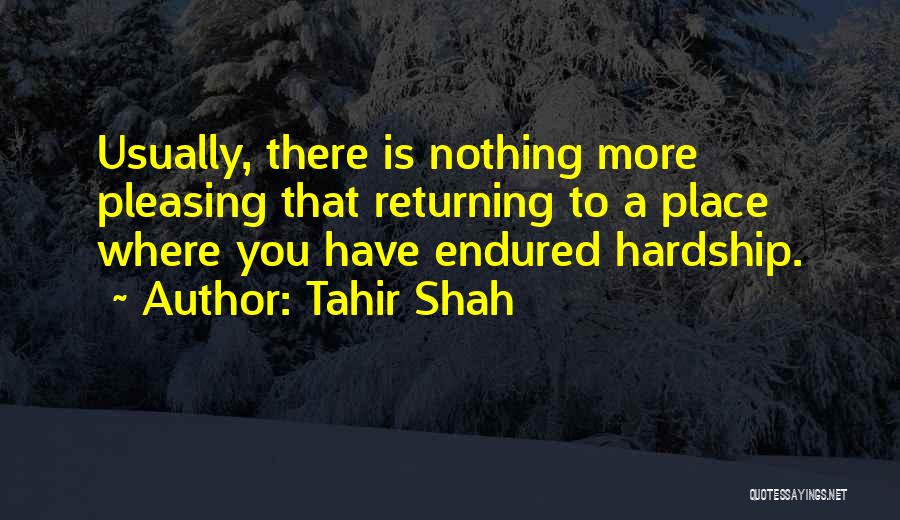 Tahir Shah Quotes: Usually, There Is Nothing More Pleasing That Returning To A Place Where You Have Endured Hardship.