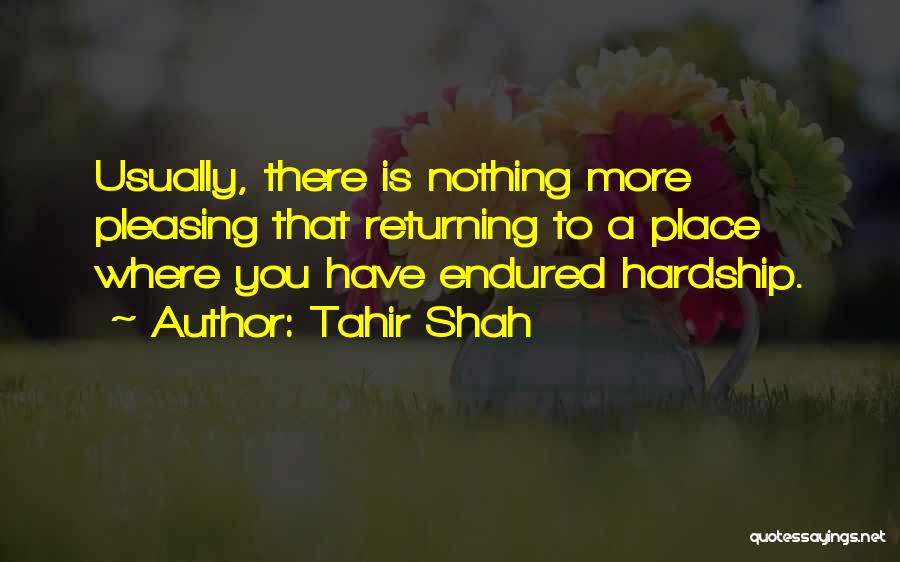 Tahir Shah Quotes: Usually, There Is Nothing More Pleasing That Returning To A Place Where You Have Endured Hardship.