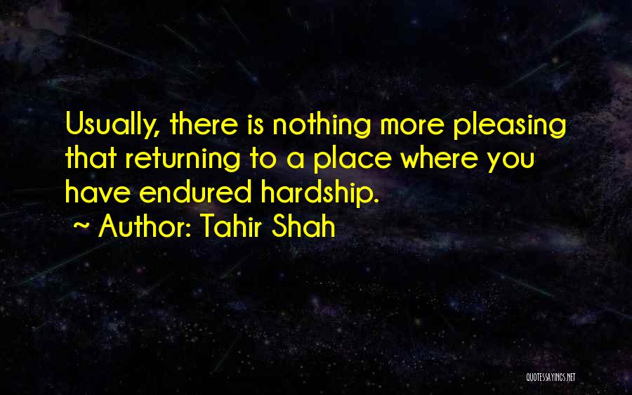 Tahir Shah Quotes: Usually, There Is Nothing More Pleasing That Returning To A Place Where You Have Endured Hardship.