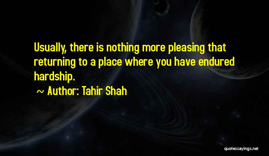 Tahir Shah Quotes: Usually, There Is Nothing More Pleasing That Returning To A Place Where You Have Endured Hardship.