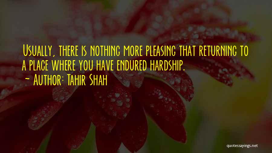 Tahir Shah Quotes: Usually, There Is Nothing More Pleasing That Returning To A Place Where You Have Endured Hardship.