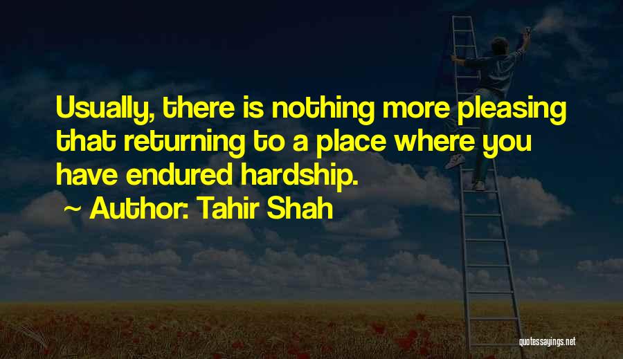 Tahir Shah Quotes: Usually, There Is Nothing More Pleasing That Returning To A Place Where You Have Endured Hardship.