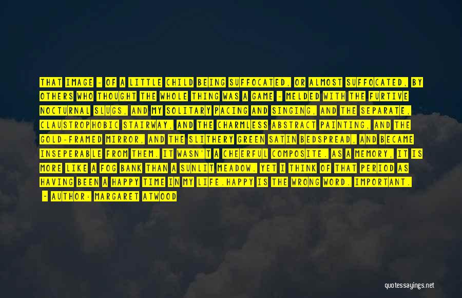 Margaret Atwood Quotes: That Image - Of A Little Child Being Suffocated, Or Almost Suffocated, By Others Who Thought The Whole Thing Was