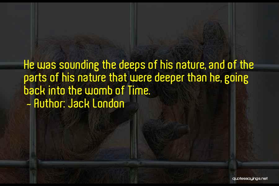 Jack London Quotes: He Was Sounding The Deeps Of His Nature, And Of The Parts Of His Nature That Were Deeper Than He,