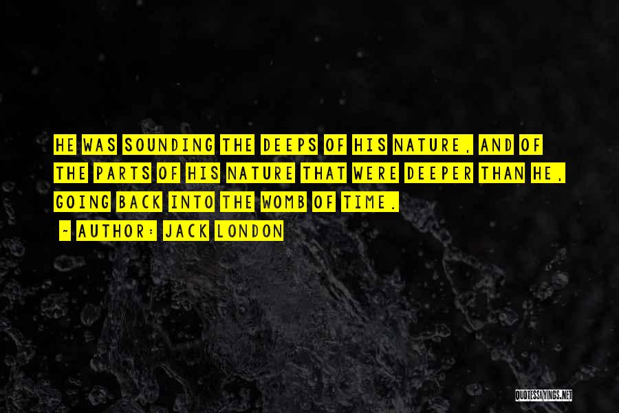 Jack London Quotes: He Was Sounding The Deeps Of His Nature, And Of The Parts Of His Nature That Were Deeper Than He,