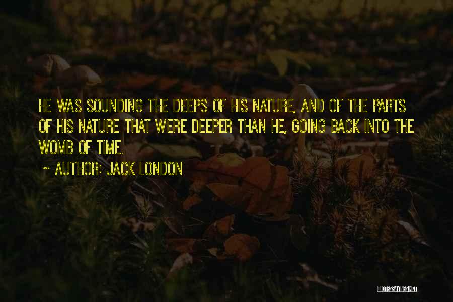 Jack London Quotes: He Was Sounding The Deeps Of His Nature, And Of The Parts Of His Nature That Were Deeper Than He,