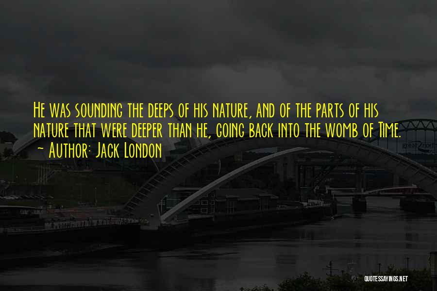 Jack London Quotes: He Was Sounding The Deeps Of His Nature, And Of The Parts Of His Nature That Were Deeper Than He,