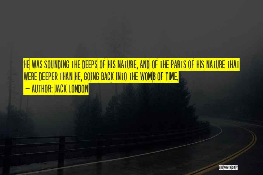 Jack London Quotes: He Was Sounding The Deeps Of His Nature, And Of The Parts Of His Nature That Were Deeper Than He,