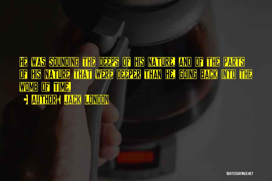 Jack London Quotes: He Was Sounding The Deeps Of His Nature, And Of The Parts Of His Nature That Were Deeper Than He,