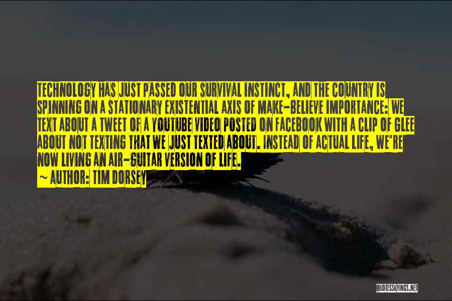 Tim Dorsey Quotes: Technology Has Just Passed Our Survival Instinct, And The Country Is Spinning On A Stationary Existential Axis Of Make-believe Importance: