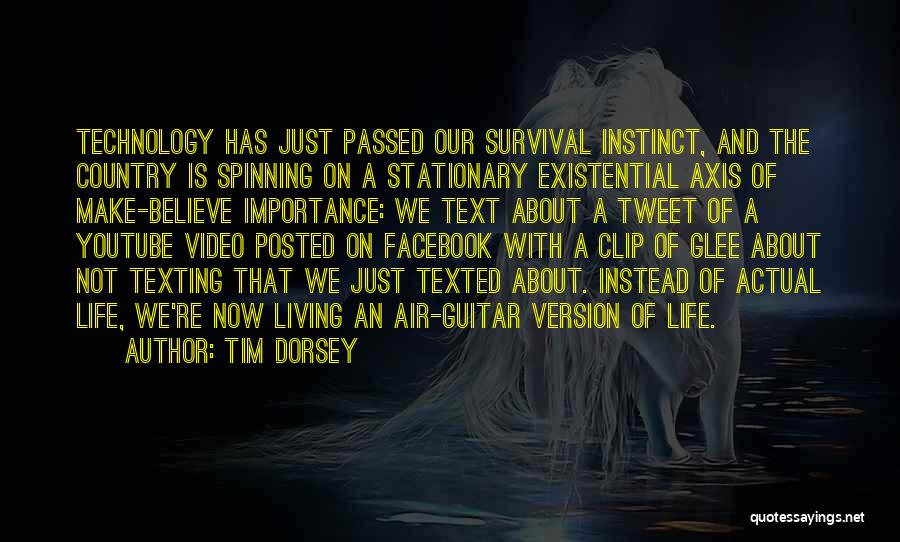 Tim Dorsey Quotes: Technology Has Just Passed Our Survival Instinct, And The Country Is Spinning On A Stationary Existential Axis Of Make-believe Importance: