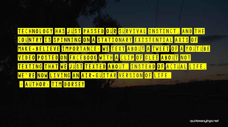 Tim Dorsey Quotes: Technology Has Just Passed Our Survival Instinct, And The Country Is Spinning On A Stationary Existential Axis Of Make-believe Importance: