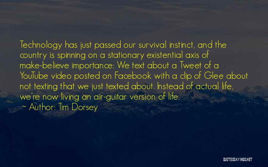 Tim Dorsey Quotes: Technology Has Just Passed Our Survival Instinct, And The Country Is Spinning On A Stationary Existential Axis Of Make-believe Importance: