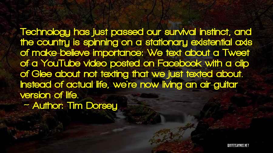 Tim Dorsey Quotes: Technology Has Just Passed Our Survival Instinct, And The Country Is Spinning On A Stationary Existential Axis Of Make-believe Importance: