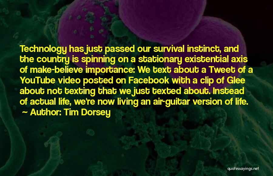 Tim Dorsey Quotes: Technology Has Just Passed Our Survival Instinct, And The Country Is Spinning On A Stationary Existential Axis Of Make-believe Importance: