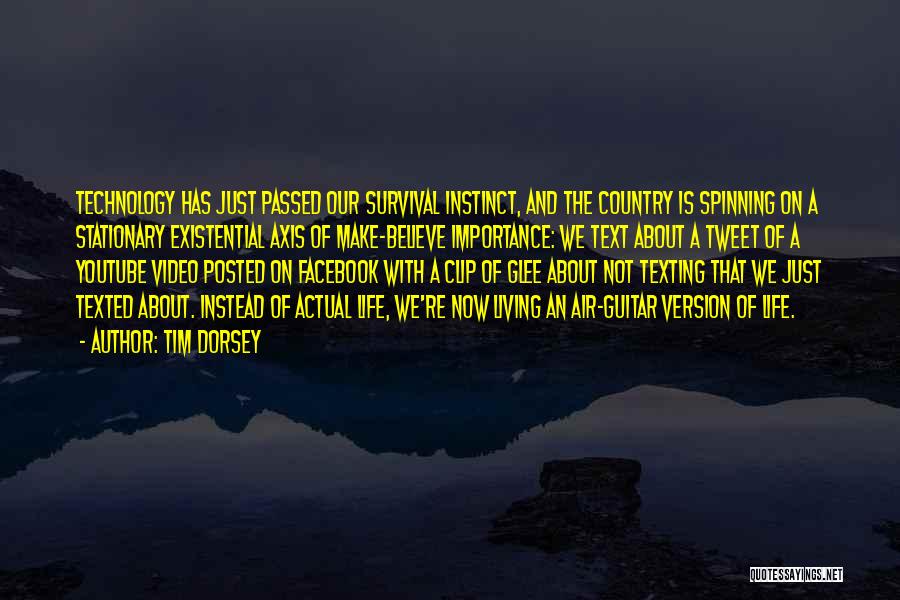 Tim Dorsey Quotes: Technology Has Just Passed Our Survival Instinct, And The Country Is Spinning On A Stationary Existential Axis Of Make-believe Importance: