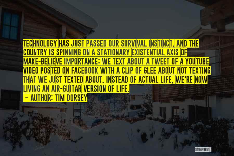 Tim Dorsey Quotes: Technology Has Just Passed Our Survival Instinct, And The Country Is Spinning On A Stationary Existential Axis Of Make-believe Importance: