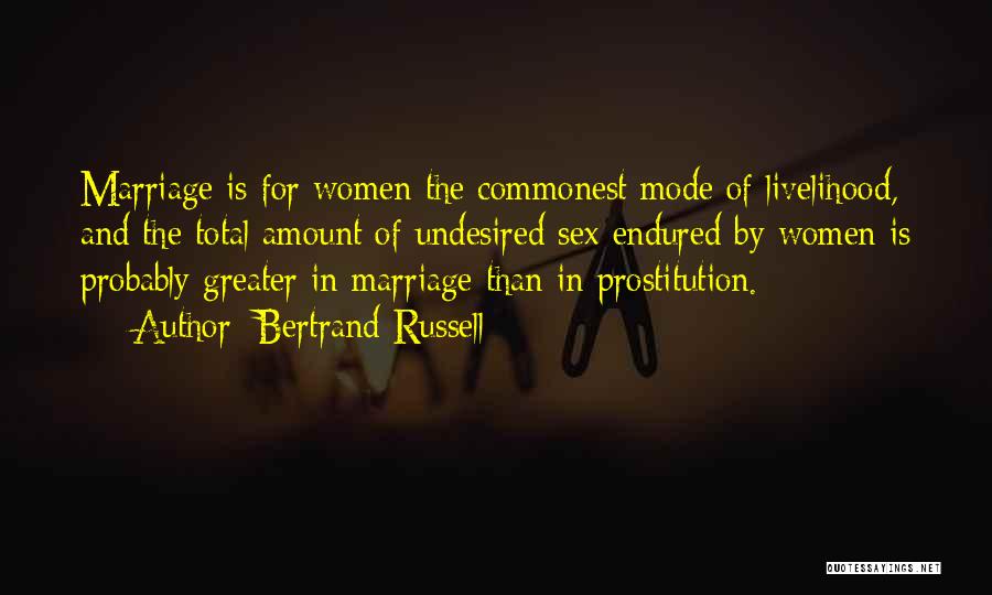 Bertrand Russell Quotes: Marriage Is For Women The Commonest Mode Of Livelihood, And The Total Amount Of Undesired Sex Endured By Women Is
