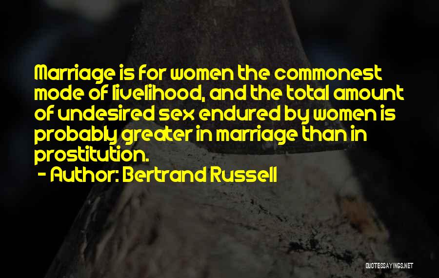 Bertrand Russell Quotes: Marriage Is For Women The Commonest Mode Of Livelihood, And The Total Amount Of Undesired Sex Endured By Women Is