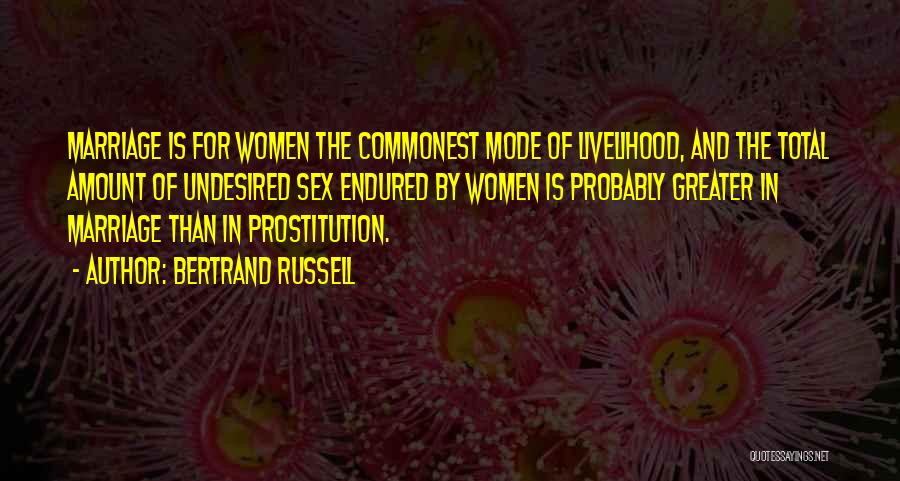 Bertrand Russell Quotes: Marriage Is For Women The Commonest Mode Of Livelihood, And The Total Amount Of Undesired Sex Endured By Women Is