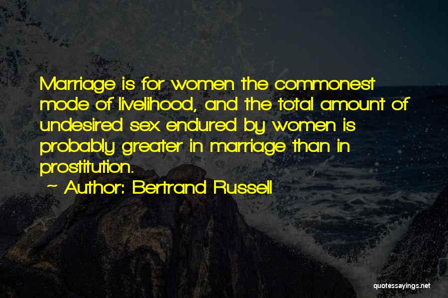 Bertrand Russell Quotes: Marriage Is For Women The Commonest Mode Of Livelihood, And The Total Amount Of Undesired Sex Endured By Women Is