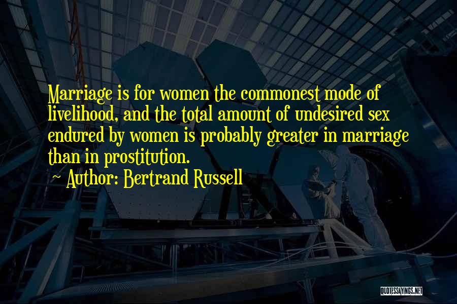 Bertrand Russell Quotes: Marriage Is For Women The Commonest Mode Of Livelihood, And The Total Amount Of Undesired Sex Endured By Women Is