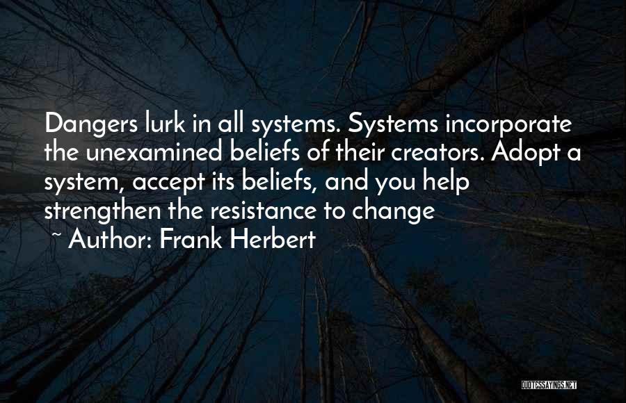 Frank Herbert Quotes: Dangers Lurk In All Systems. Systems Incorporate The Unexamined Beliefs Of Their Creators. Adopt A System, Accept Its Beliefs, And