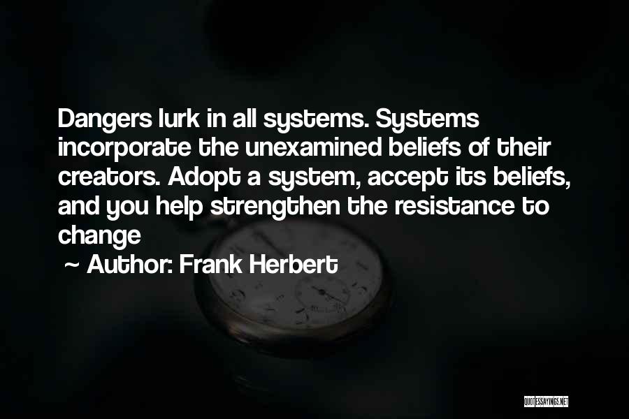 Frank Herbert Quotes: Dangers Lurk In All Systems. Systems Incorporate The Unexamined Beliefs Of Their Creators. Adopt A System, Accept Its Beliefs, And