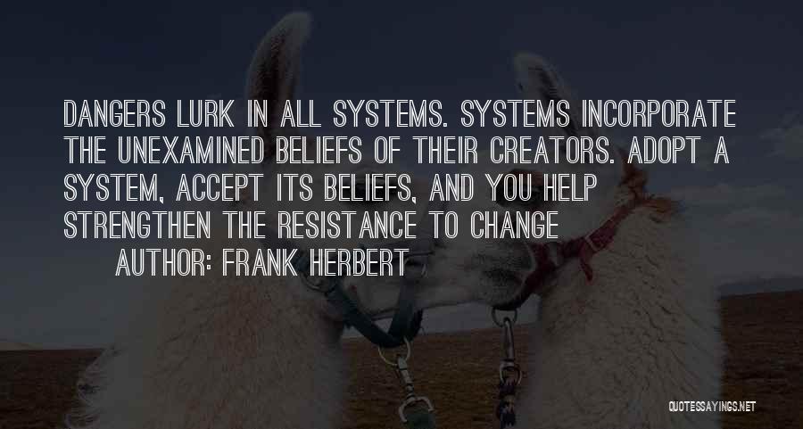 Frank Herbert Quotes: Dangers Lurk In All Systems. Systems Incorporate The Unexamined Beliefs Of Their Creators. Adopt A System, Accept Its Beliefs, And