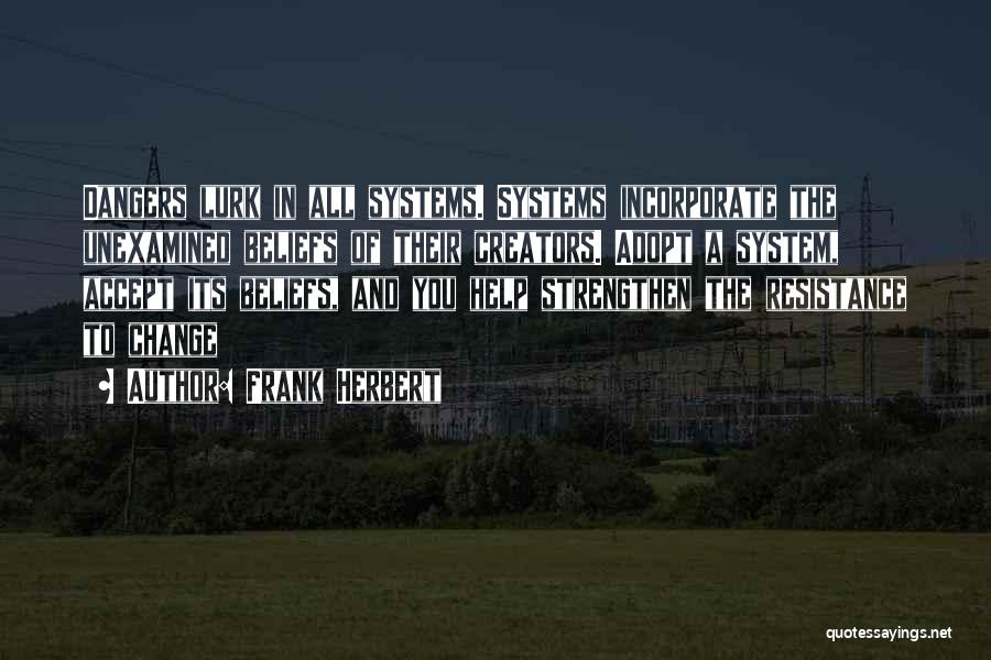 Frank Herbert Quotes: Dangers Lurk In All Systems. Systems Incorporate The Unexamined Beliefs Of Their Creators. Adopt A System, Accept Its Beliefs, And