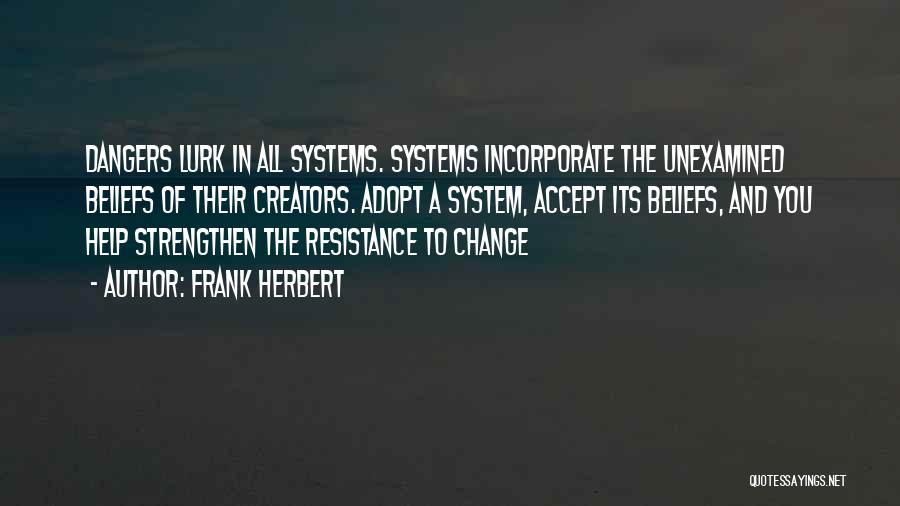 Frank Herbert Quotes: Dangers Lurk In All Systems. Systems Incorporate The Unexamined Beliefs Of Their Creators. Adopt A System, Accept Its Beliefs, And