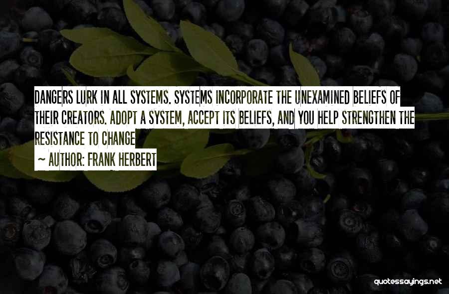 Frank Herbert Quotes: Dangers Lurk In All Systems. Systems Incorporate The Unexamined Beliefs Of Their Creators. Adopt A System, Accept Its Beliefs, And