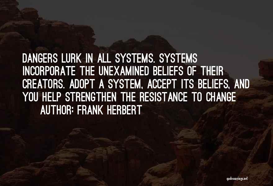 Frank Herbert Quotes: Dangers Lurk In All Systems. Systems Incorporate The Unexamined Beliefs Of Their Creators. Adopt A System, Accept Its Beliefs, And