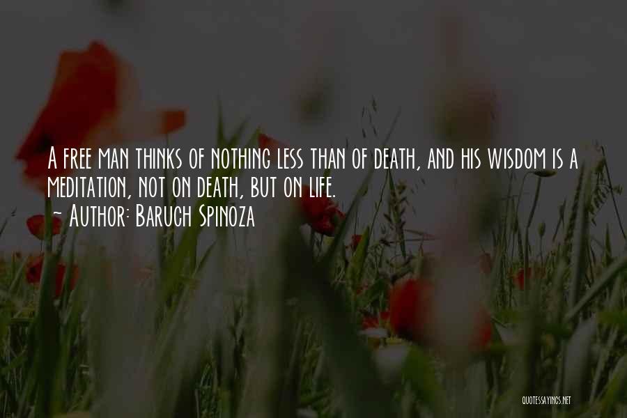 Baruch Spinoza Quotes: A Free Man Thinks Of Nothing Less Than Of Death, And His Wisdom Is A Meditation, Not On Death, But