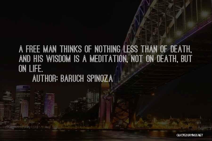 Baruch Spinoza Quotes: A Free Man Thinks Of Nothing Less Than Of Death, And His Wisdom Is A Meditation, Not On Death, But