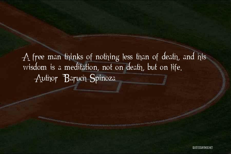 Baruch Spinoza Quotes: A Free Man Thinks Of Nothing Less Than Of Death, And His Wisdom Is A Meditation, Not On Death, But