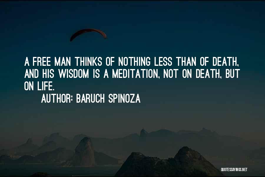 Baruch Spinoza Quotes: A Free Man Thinks Of Nothing Less Than Of Death, And His Wisdom Is A Meditation, Not On Death, But