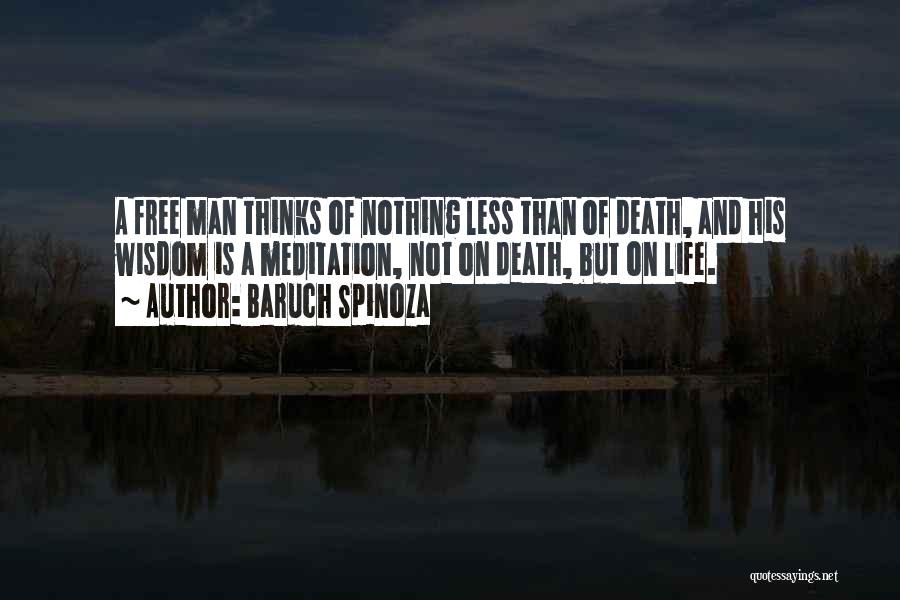 Baruch Spinoza Quotes: A Free Man Thinks Of Nothing Less Than Of Death, And His Wisdom Is A Meditation, Not On Death, But