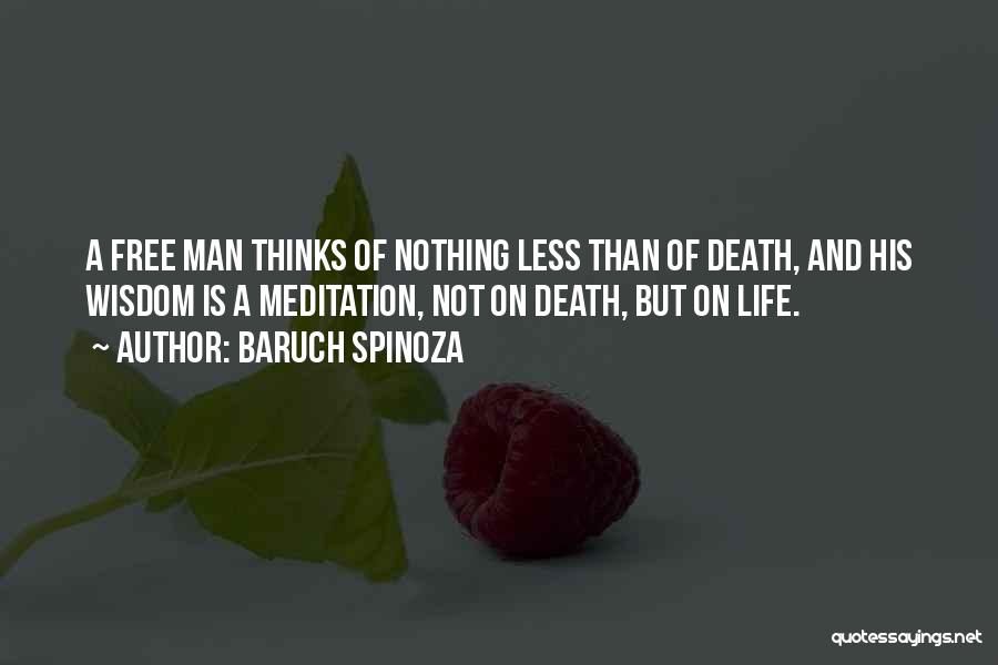 Baruch Spinoza Quotes: A Free Man Thinks Of Nothing Less Than Of Death, And His Wisdom Is A Meditation, Not On Death, But