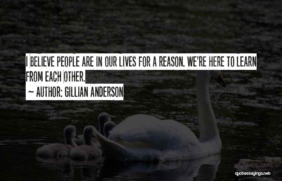 Gillian Anderson Quotes: I Believe People Are In Our Lives For A Reason. We're Here To Learn From Each Other.