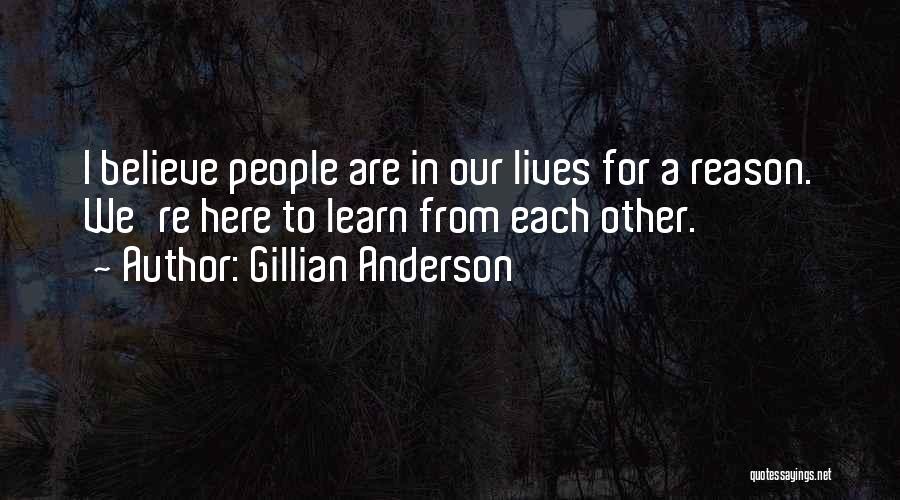 Gillian Anderson Quotes: I Believe People Are In Our Lives For A Reason. We're Here To Learn From Each Other.