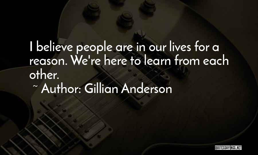 Gillian Anderson Quotes: I Believe People Are In Our Lives For A Reason. We're Here To Learn From Each Other.