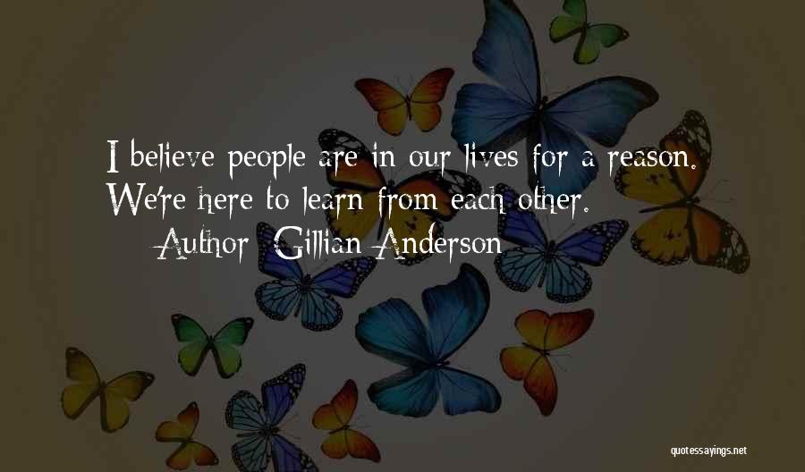 Gillian Anderson Quotes: I Believe People Are In Our Lives For A Reason. We're Here To Learn From Each Other.