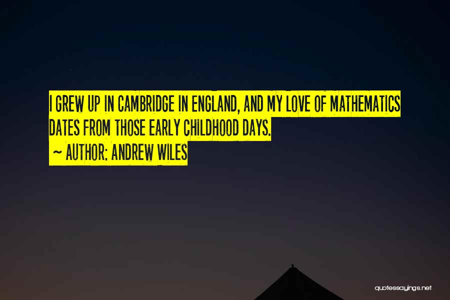 Andrew Wiles Quotes: I Grew Up In Cambridge In England, And My Love Of Mathematics Dates From Those Early Childhood Days.