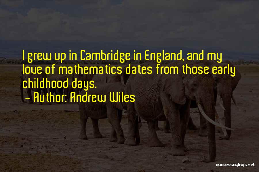 Andrew Wiles Quotes: I Grew Up In Cambridge In England, And My Love Of Mathematics Dates From Those Early Childhood Days.