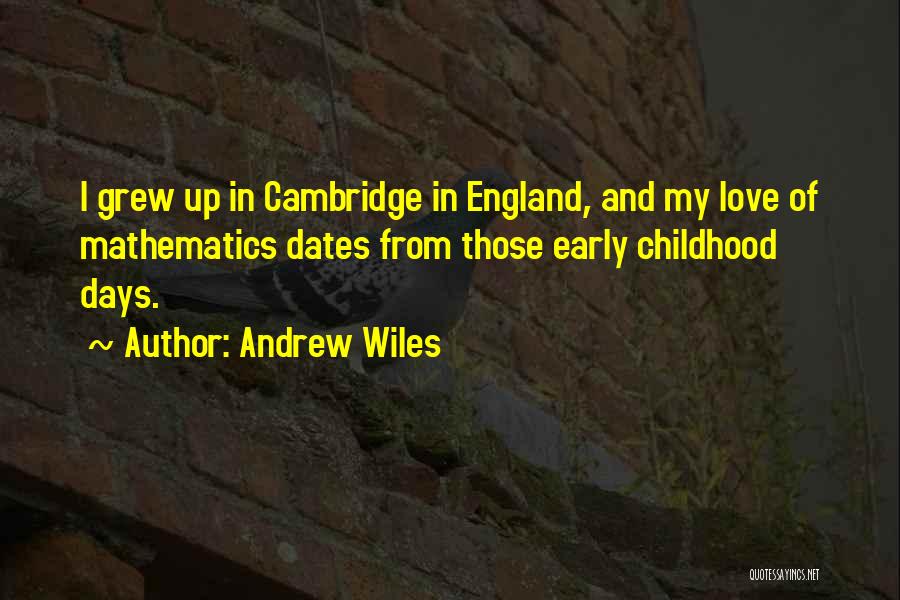 Andrew Wiles Quotes: I Grew Up In Cambridge In England, And My Love Of Mathematics Dates From Those Early Childhood Days.