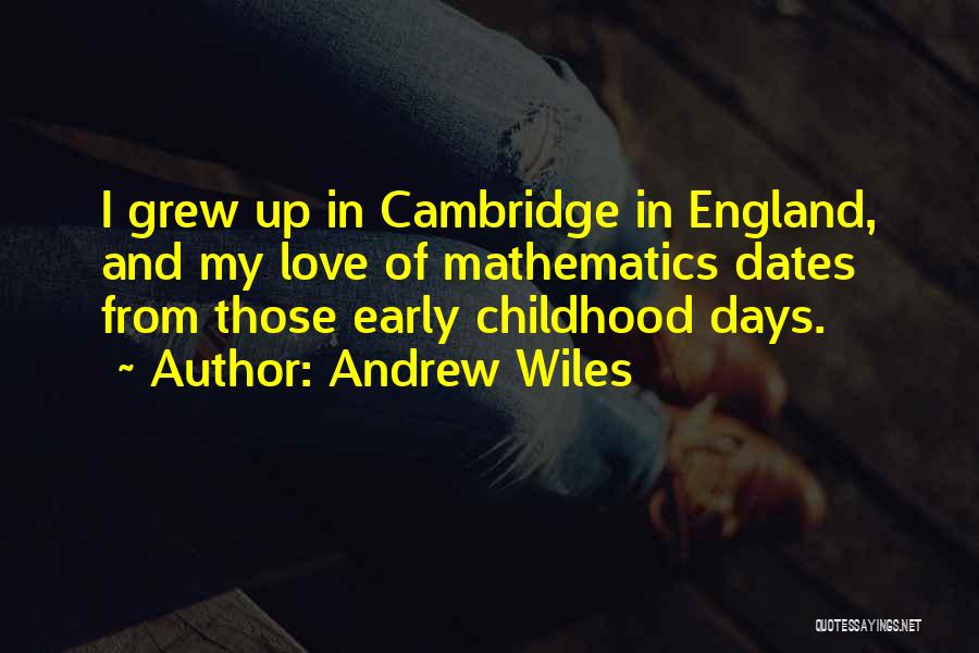 Andrew Wiles Quotes: I Grew Up In Cambridge In England, And My Love Of Mathematics Dates From Those Early Childhood Days.