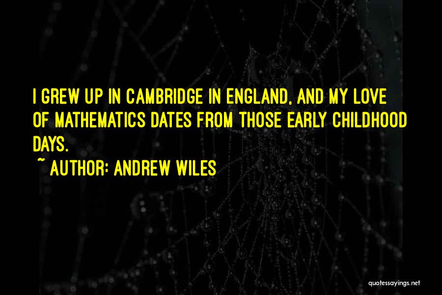 Andrew Wiles Quotes: I Grew Up In Cambridge In England, And My Love Of Mathematics Dates From Those Early Childhood Days.