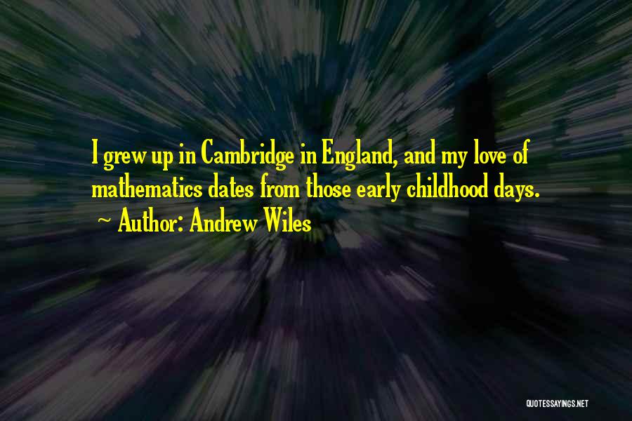 Andrew Wiles Quotes: I Grew Up In Cambridge In England, And My Love Of Mathematics Dates From Those Early Childhood Days.